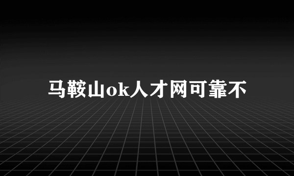 马鞍山ok人才网可靠不