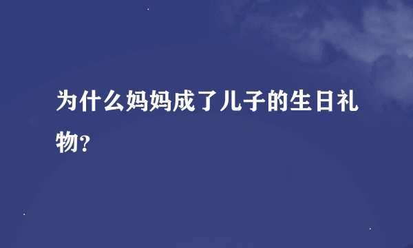 为什么妈妈成了儿子的生日礼物？