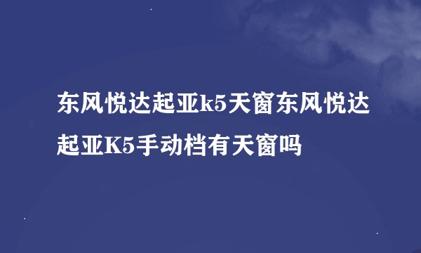 东风悦达起亚k5天窗东风悦达起亚K5手动档有天窗吗