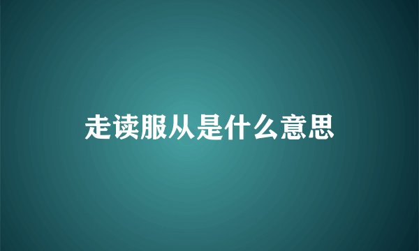 走读服从是什么意思