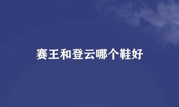 赛王和登云哪个鞋好