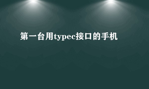 第一台用typec接口的手机