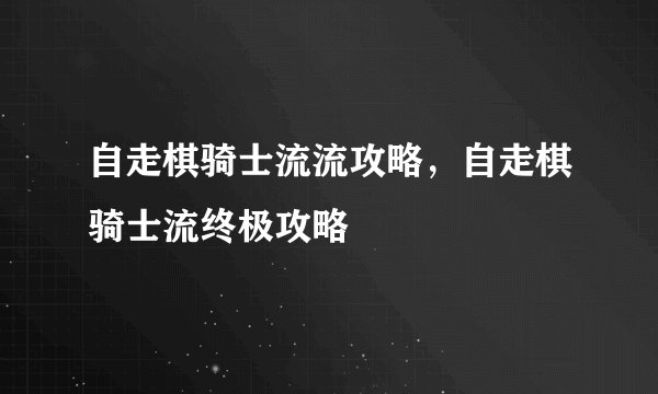 自走棋骑士流流攻略，自走棋骑士流终极攻略