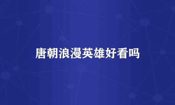 唐朝浪漫英雄好看吗