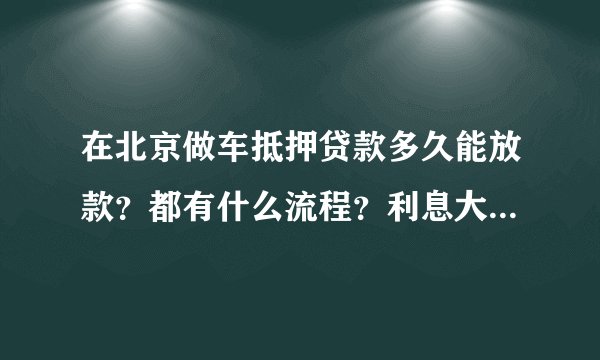 在北京做车抵押贷款多久能放款？都有什么流程？利息大概多少？能签多久？
