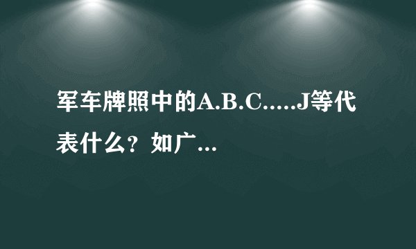 军车牌照中的A.B.C.....J等代表什么？如广A，成C，空J？