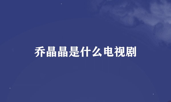 乔晶晶是什么电视剧