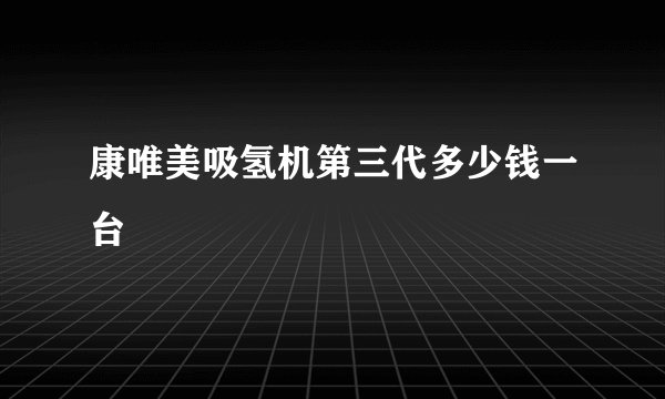 康唯美吸氢机第三代多少钱一台