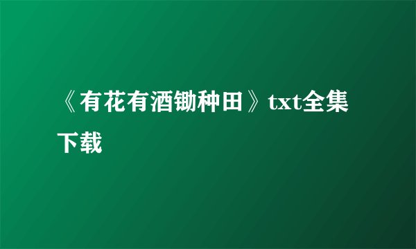 《有花有酒锄种田》txt全集下载