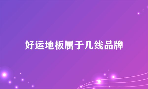 好运地板属于几线品牌