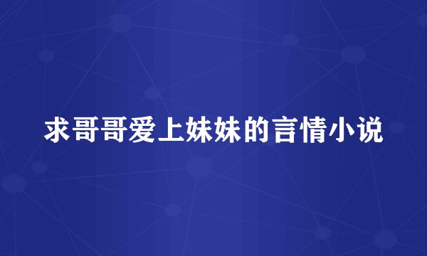 求哥哥爱上妹妹的言情小说