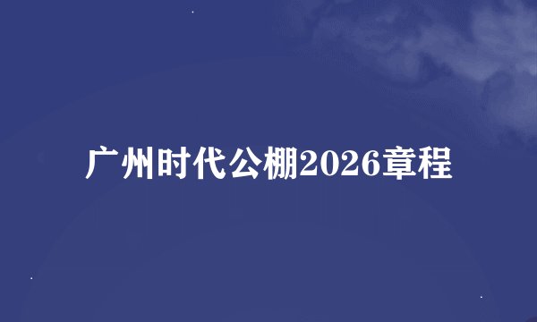 广州时代公棚2026章程