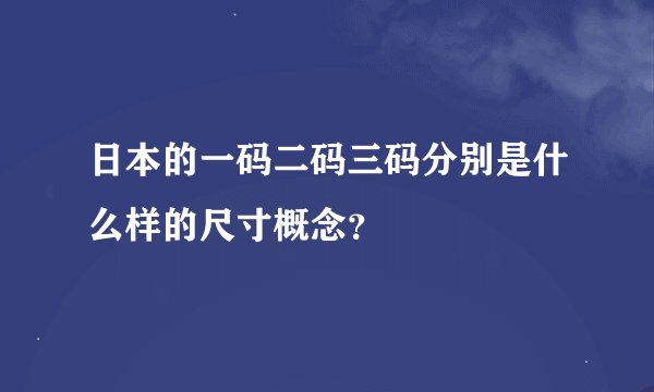 日本的一码二码三码分别是什么样的尺寸概念？