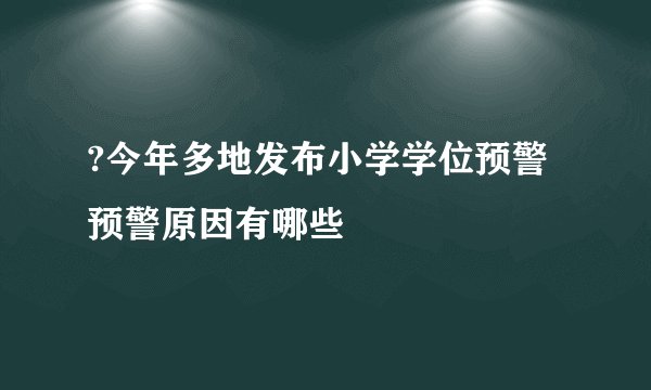 ?今年多地发布小学学位预警 预警原因有哪些