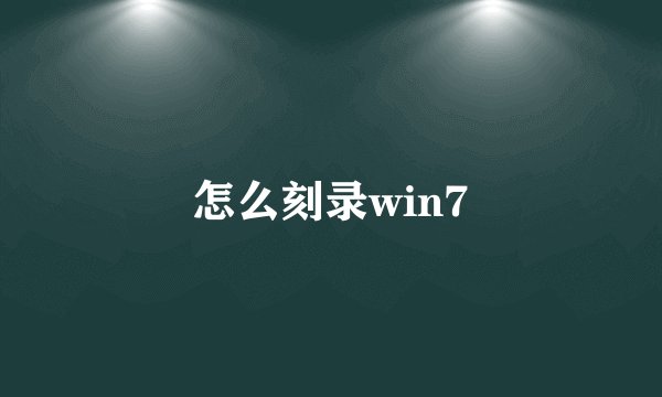 怎么刻录win7