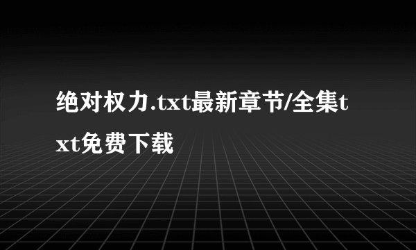 绝对权力.txt最新章节/全集txt免费下载