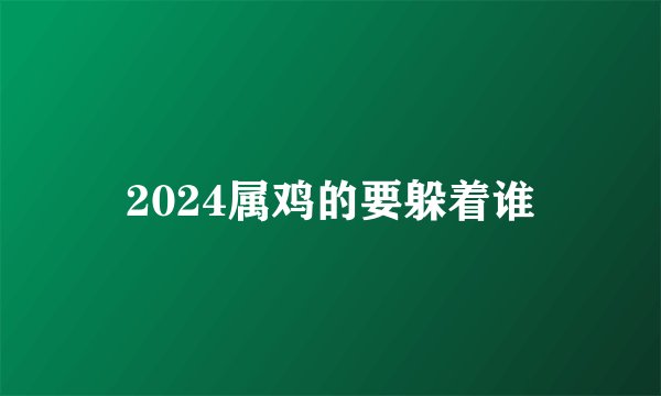 2024属鸡的要躲着谁