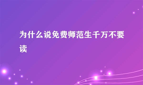 为什么说免费师范生千万不要读