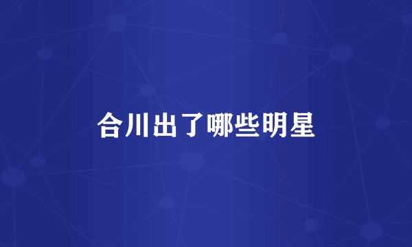 合川出了哪些明星