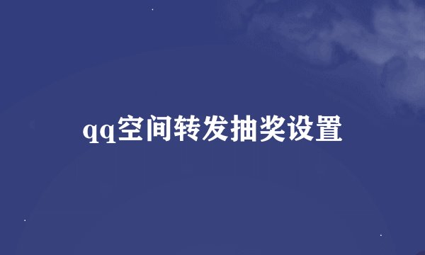 qq空间转发抽奖设置