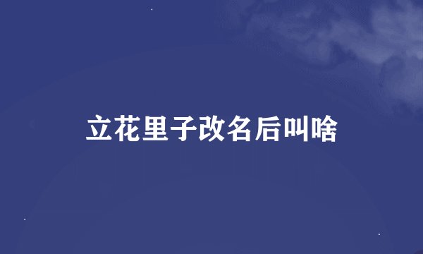 立花里子改名后叫啥