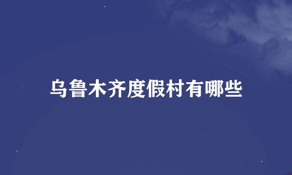 乌鲁木齐度假村有哪些