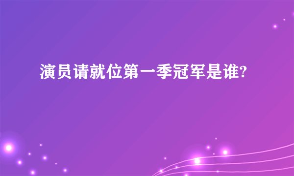 演员请就位第一季冠军是谁?