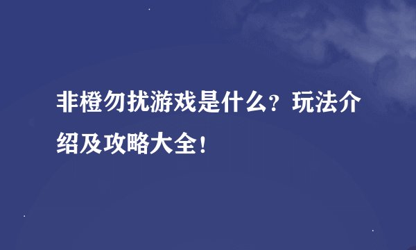 非橙勿扰游戏是什么？玩法介绍及攻略大全！