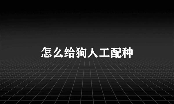 怎么给狗人工配种