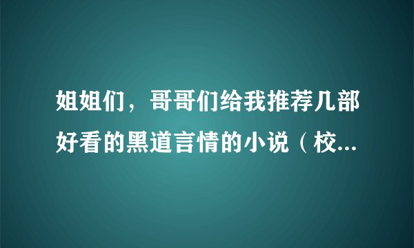 姐姐们，哥哥们给我推荐几部好看的黑道言情的小说（校园的也ok）