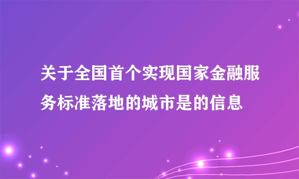 关于全国首个实现国家金融服务标准落地的城市是的信息
