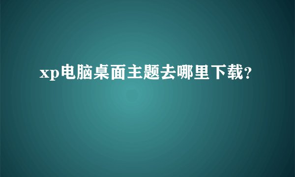 xp电脑桌面主题去哪里下载？
