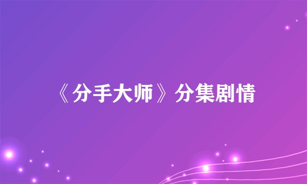 《分手大师》分集剧情