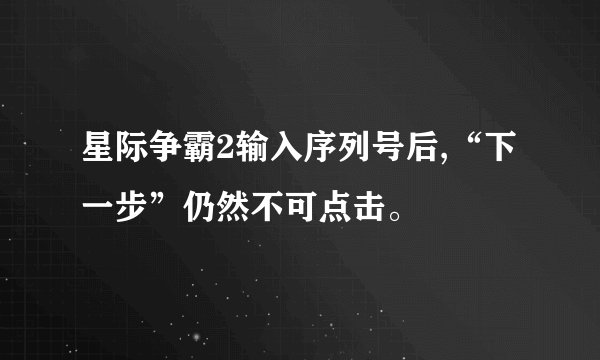 星际争霸2输入序列号后,“下一步”仍然不可点击。