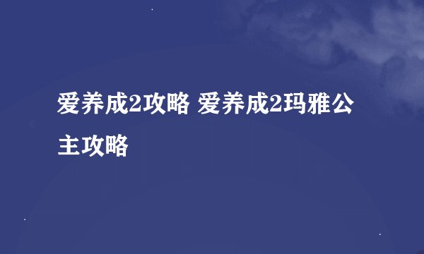 爱养成2攻略 爱养成2玛雅公主攻略