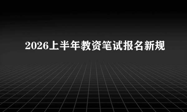2026上半年教资笔试报名新规