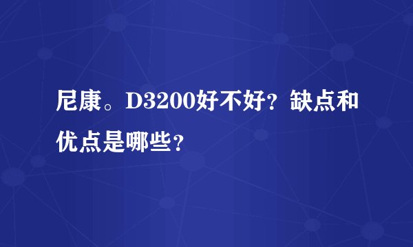 尼康。D3200好不好？缺点和优点是哪些？