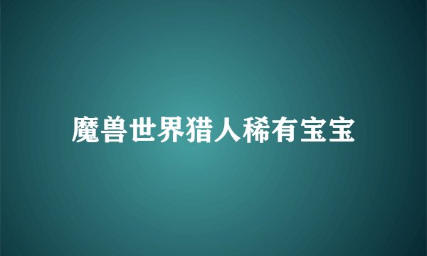 魔兽世界猎人稀有宝宝
