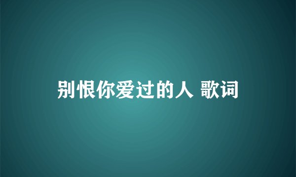 别恨你爱过的人 歌词