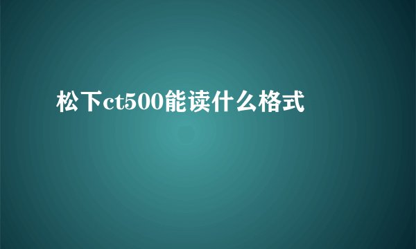 松下ct500能读什么格式