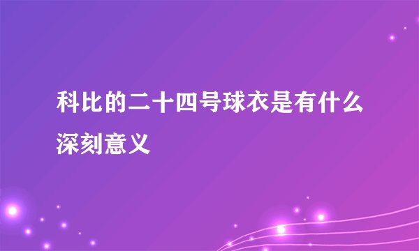 科比的二十四号球衣是有什么深刻意义