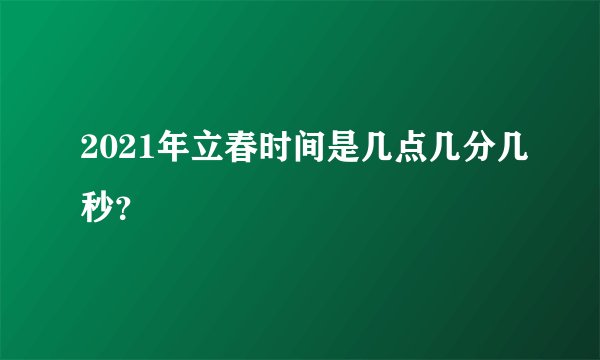 2021年立春时间是几点几分几秒？