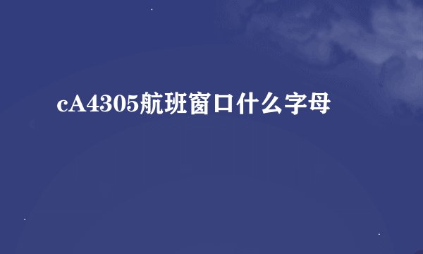 cA4305航班窗口什么字母