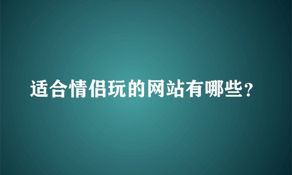 适合情侣玩的网站有哪些？