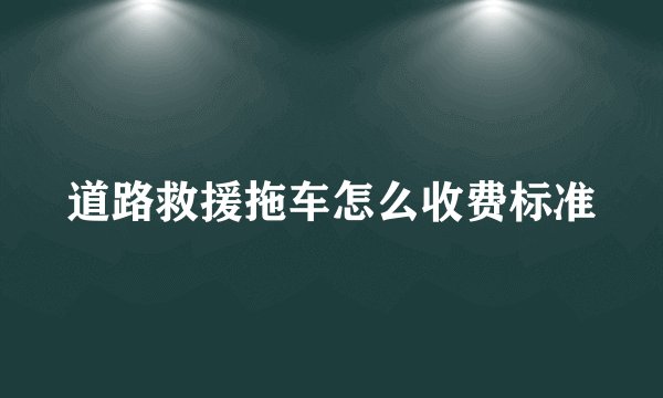 道路救援拖车怎么收费标准