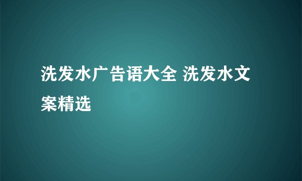 洗发水广告语大全 洗发水文案精选