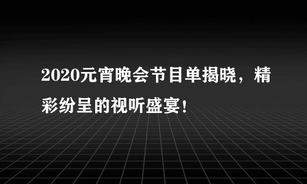 2020元宵晚会节目单揭晓，精彩纷呈的视听盛宴！