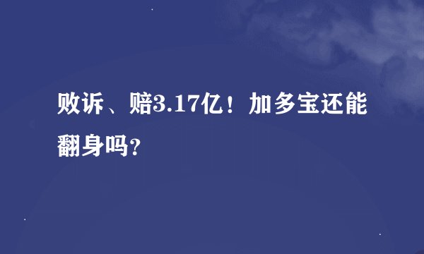 败诉、赔3.17亿！加多宝还能翻身吗？