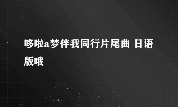 哆啦a梦伴我同行片尾曲 日语版哦