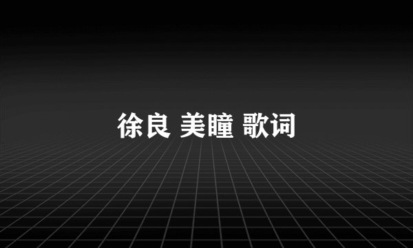 徐良 美瞳 歌词